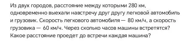 Помоги решить задачу: Из двух городов, расстояние между которыми 280 км, одновременно выехали навстречу друг другу легковой автомобиль и грузовик. Скорость легкового автомобиля 80 км/ч, а скорость грузовика 60 км/ч. Через сколько часов машины встретятся?