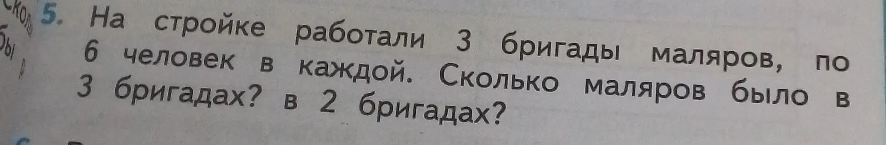 Помоги решить задачу: На стройке работали 3 бригады маляров, по 6 человек в каждой. Сколько маляров было в 3 бригадах? в 2 бригадах?