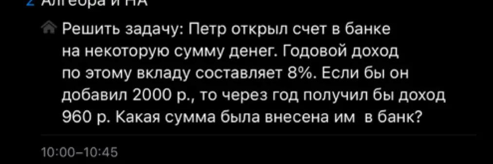 Реши задачу: Петр открыл счет в банке на некоторую сумму денег. Годовой доход по этому вкладу составляет 8%. Если бы он добавил 2000 р., то через год получил бы доход 960 р. Какая сумма была внесена им в банк?