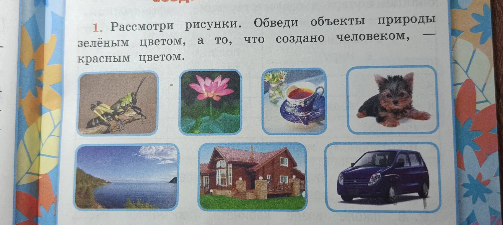 Рассмотри рисунки. Обведи объекты природы зелёным цветом, а то, что создано человеком, — красным цветом.
