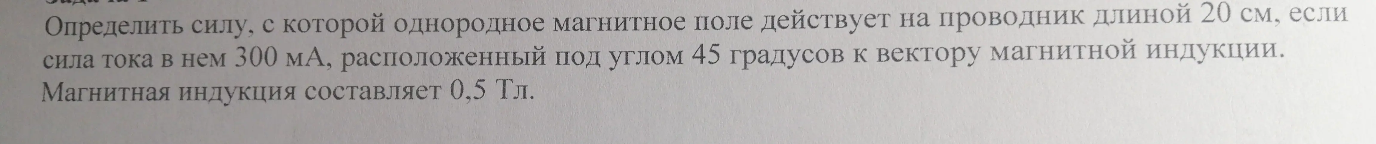 Определи силу, с которой однородное магнитное поле действует на проводник длиной 20 см, если сила тока в нем 300 мА, расположенный под углом 45 градусов к вектору магнитной индукции
