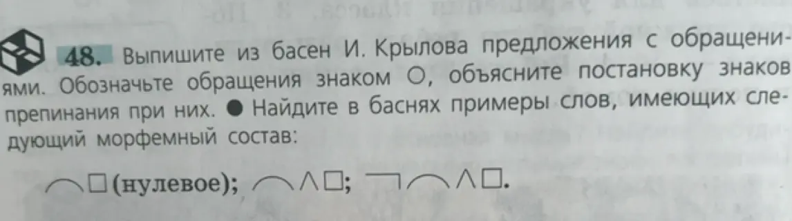 Выполни задание: выпиши из басен И. Крылова предложения с обращениями, обозначь обращения знаком О, объясни постановку знаков препинания при них и найди в баснях примеры слов, имеющих следующий морфемный состав.