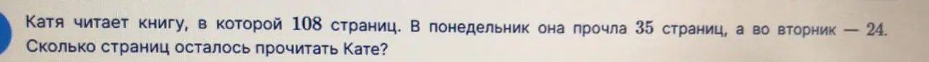 Ты просишь меня вычислить, сколько страниц осталось прочитать Кате, если в книге 108 страниц, в понедельник она прочла 35 страниц, а во вторник - 24.