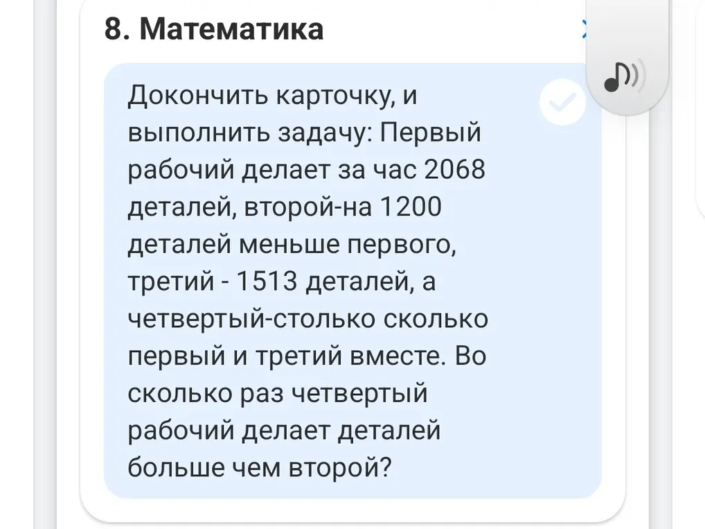 Помоги решить задачу: первый рабочий делает 2068 деталей, второй на 1200 деталей меньше первого, третий - 1513 деталей, а четвёртый - столько, сколько первый и третий вместе. Во сколько раз четвёртый рабочий делает деталей больше, чем второй?