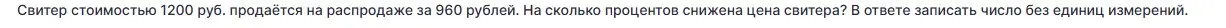 Вычисли, на сколько процентов снижена цена свитера, если его стоимость была 1200 руб, а на распродаже он продается за 960 рублей