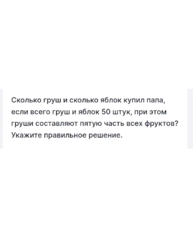 Помоги решить задачу: сколько груш и яблок купил папа, если всего груш и яблок 50 штук, при этом груши составляют пятую часть всех фруктов?