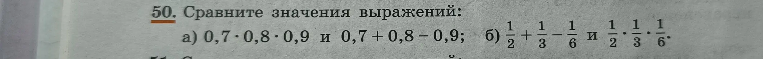Ты просишь сравнить значения выражений: a) 0,7 * 0,8 * 0,9 и 0,7 + 0,8 - 0,9; б) 1/2 + 1/3 - 1/6 и 1/2 * 1/3 * 1/6