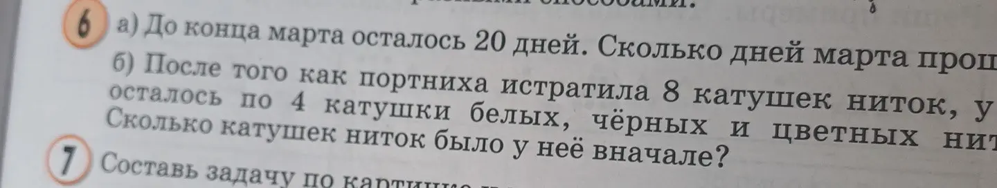 Реши задачу: a) До конца марта осталось 20 дней. Сколько дней марта прошло? б) После того как портниха истратила 8 катушек ниток, у неё осталось по 4 катушки белых, чёрных и цветных ниток. Сколько катушек ниток было у неё вначале?