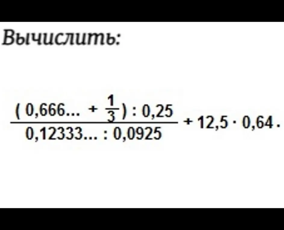 Вычисли выражение (0,666...+1/3):0,25 / 0,12333...:0,0925 + 12,5*0,64