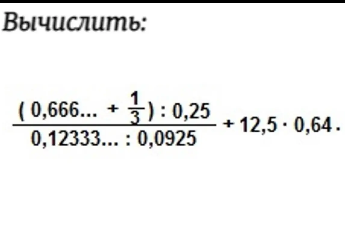 Вычисли результат выражения (0,666...+1/3):0,25 / 0,12333...:0,0925 + 12,5*0,64