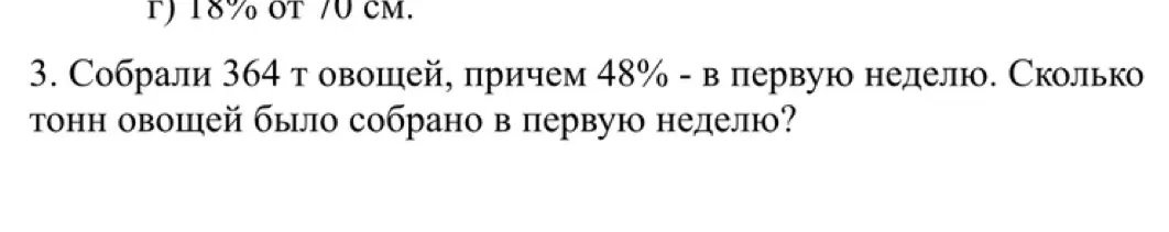 Как найти, сколько тонн овощей было собрано в первую неделю, если всего собрали 364 т, причем 48% собрали в первую неделю?