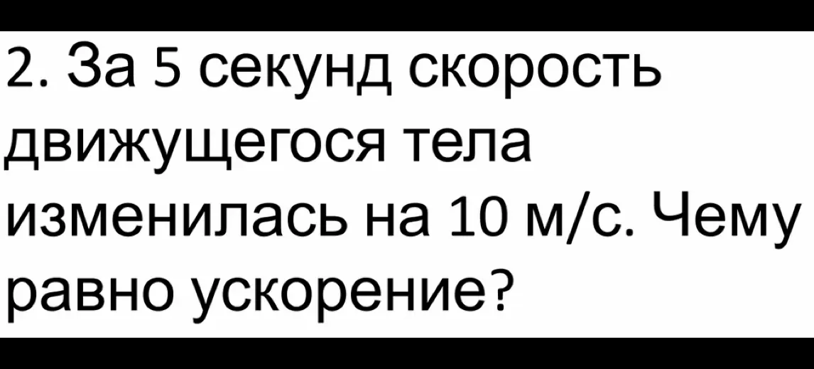 Помоги мне найти ускорение, если за 5 секунд скорость движущегося тела изменилась на 10 м/с