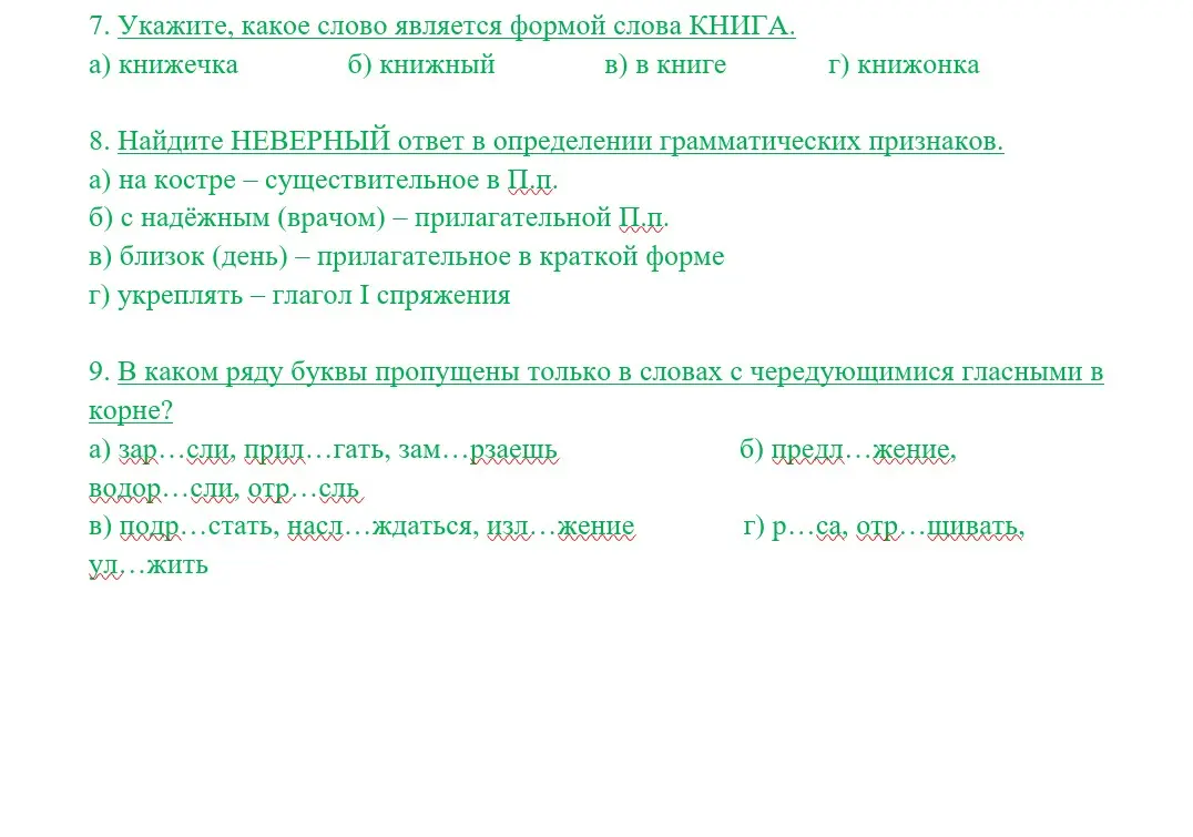 Выполни задания по русскому языку: 7. Укажи, какое слово является формой слова КНИГА; 8. Найди НЕВЕРНЫЙ ответ в определении грамматических признаков; 9. В каком ряду буквы пропущены только в словах с чередующимися гласными в корне?