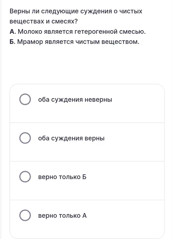 Какие из утверждений о чистых веществах и смесях верны: А. Молоко является гетерогенной смесью, Б. Мрамор является чистым веществом.
