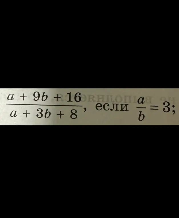 Вычисли значение выражения (a + 9b + 16) / (a + 3b + 8), если a/b = 3