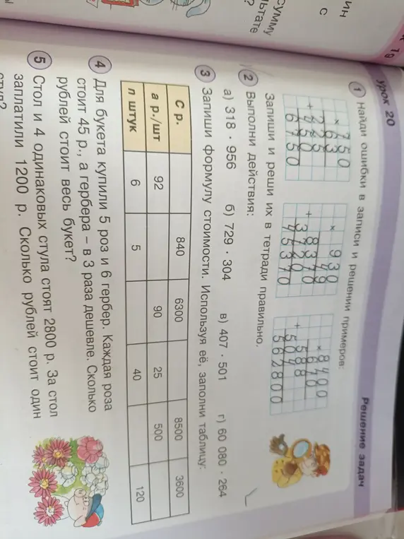 Реши примеры: 318 * 956; 729 * 304; 407 * 501; 60 080 - 264. Запиши формулу стоимости и заполни таблицу. Вычисли стоимость букета из 5 роз по 45 р. и 6 гербер в 3 раза дешевле. Вычисли стоимость одного стула, если стол и 4 стула стоят 2800 р., а стол стоит 1200 р.