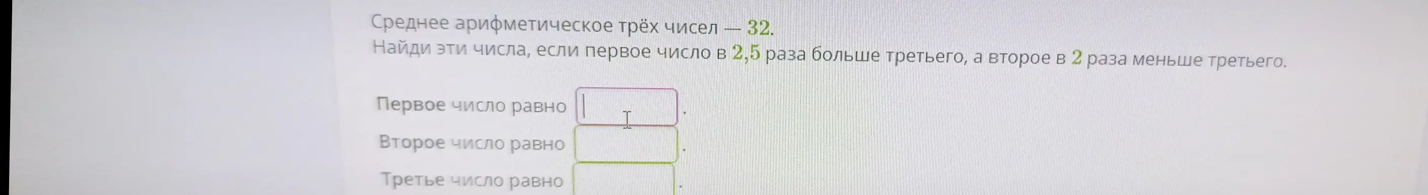 Найди эти числа, если среднее арифметическое трёх чисел 32, первое число в 2,5 раза больше третьего, а второе в 2 раза меньше третьего