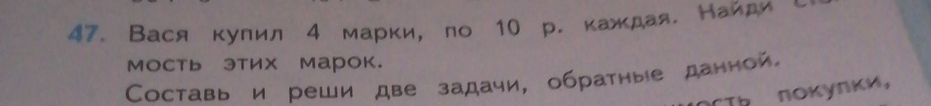 Ты просишь решить задачу: Вася купил 4 марки по 10 р. каждая. Найди стоимость этих марок. Составь и реши две задачи, обратные данной