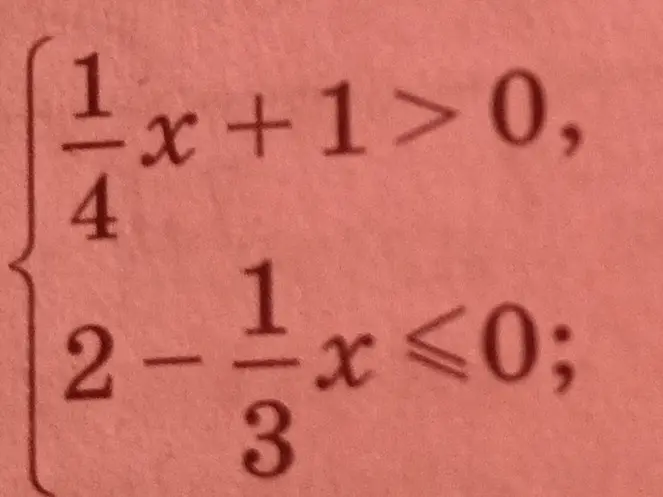 Реши систему неравенств \begin{cases} \frac{1}{4}x + 1 > 0, \\ 2 - \frac{1}{3}x \le 0; \end{cases}