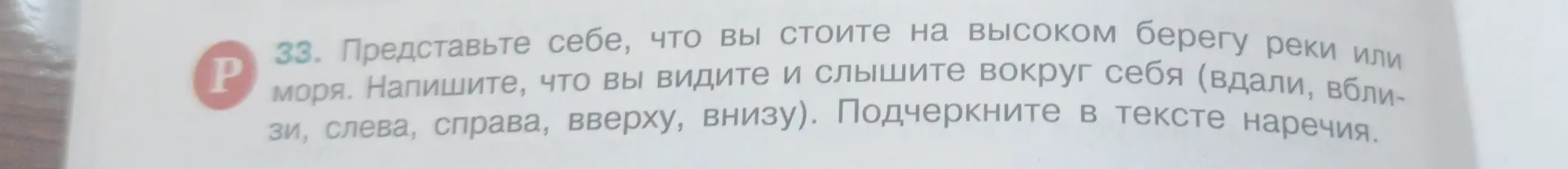 Представь себе, что ты стоишь на высоком берегу реки или моря, напиши, что ты видишь и слышишь вокруг себя (вдали, вблизи, слева, справа, вверху, внизу), подчеркни в тексте наречия