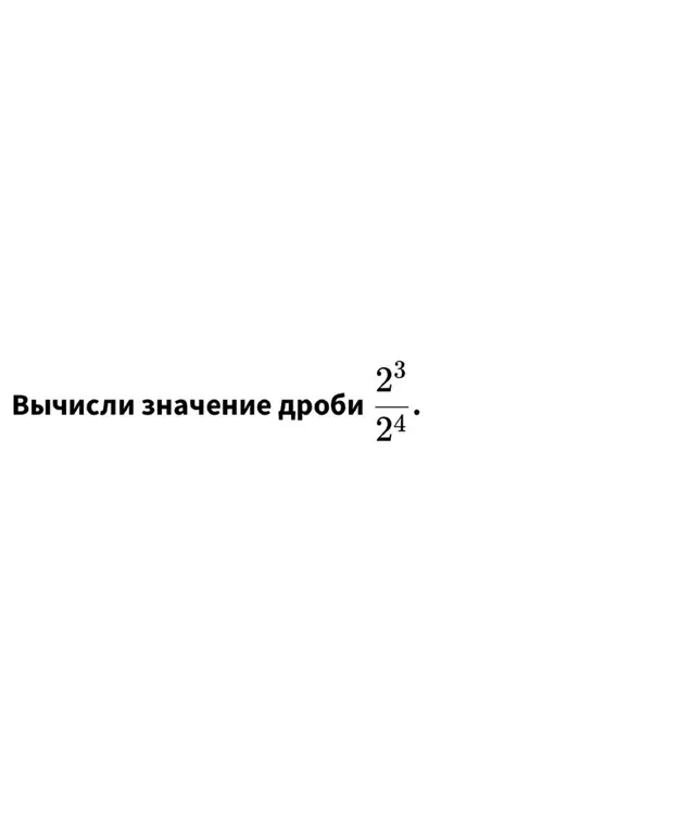 Вычисли значение дроби 2^3 / 2^4