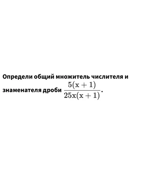 Как определить общий множитель числителя и знаменателя дроби 5(x + 1) / 25x(x + 1)?