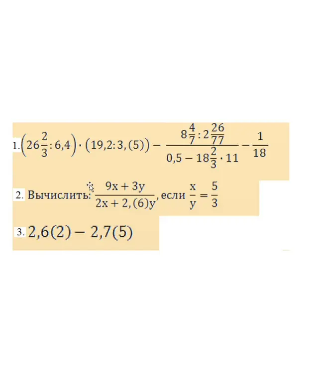 Объясни, как решить задачи: 1) (26 2/3 : 6,4) * (19,2 : 3,(5)) - (8 4/7 : 2,26) / (0,5 - 18 2/3 * 11) - 1/18; 2) вычислить: (9x + 3y) / (2x + 2,(6)y), если x/y = 5/3; 3) 2,6(2) - 2,7(5)