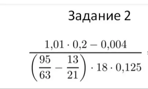 Помоги мне решить пример (1,01 * 0,2 - 0,004) / (95/63 - 13/21) * 18 * 0,125