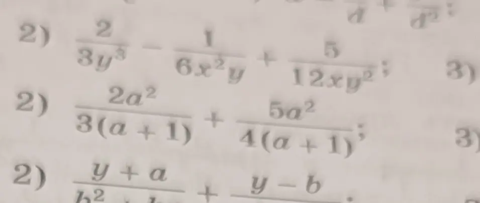 Реши примеры: 2) \frac{2}{3y^3} - \frac{1}{6x^2y} + \frac{5}{12xy^2}; 2) \frac{2a^2}{3(a + 1)} + \frac{5a^2}{4(a + 1)²}; 2) \frac{y+a}{b^2} + \frac{y-b}{?}