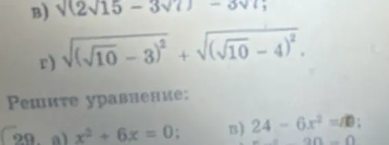 Можешь ли ты решить примеры и уравнения: в) Ѵ(2√15 -; r) √(√10-3) + √(√10 – 4)² и 29. a) x² + 6x = 0; в) 24-6х=0