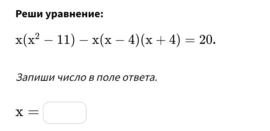 Реши уравнение x(x² – 11) – x(x - 4)(x + 4) = 20.
