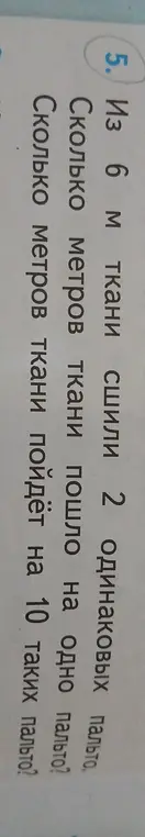 Ты можешь вычислить, сколько метров ткани пошло на одно пальто, если из 6 м ткани сшили 2 одинаковых пальто, и сколько метров ткани пойдёт на 10 таких пальто?