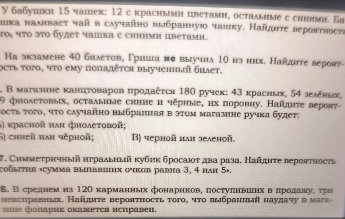 Реши задачи на вычисление вероятности: 1) Найти вероятность, что это будет чашка с синими цветами; 2) Найти вероятность, что ему попадётся выученный билет; 3) Найти вероятность того, что случайно выбранная ручка будет красной или фиолетовой/синей или чёрной/черной или зеленой; 4) Найти вероятность события «сумма выпавших очков равна 3, 4 или 5»; 5) Найти вероятность того, что выбранный наудачу в магазине фонарик окажется исправен.