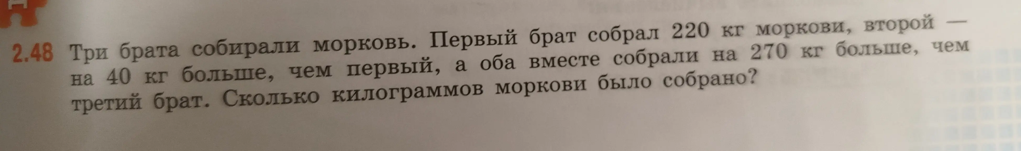 Помоги решить задачу: Три брата собирали морковь. Первый брат собрал 220 кг моркови, второй - на 40 кг больше, чем первый, а оба вместе собрали на 270 кг больше, чем третий брат. Сколько килограммов моркови было собрано?