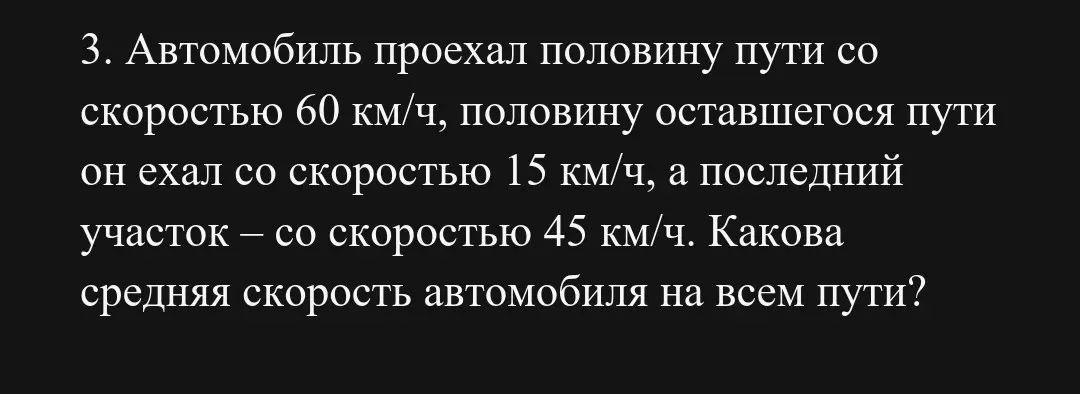 Ты просишь меня вычислить среднюю скорость автомобиля, который проехал половину пути со скоростью 60 км/ч, половину оставшегося пути со скоростью 15 км/ч, а последний участок со скоростью 45 км/ч.