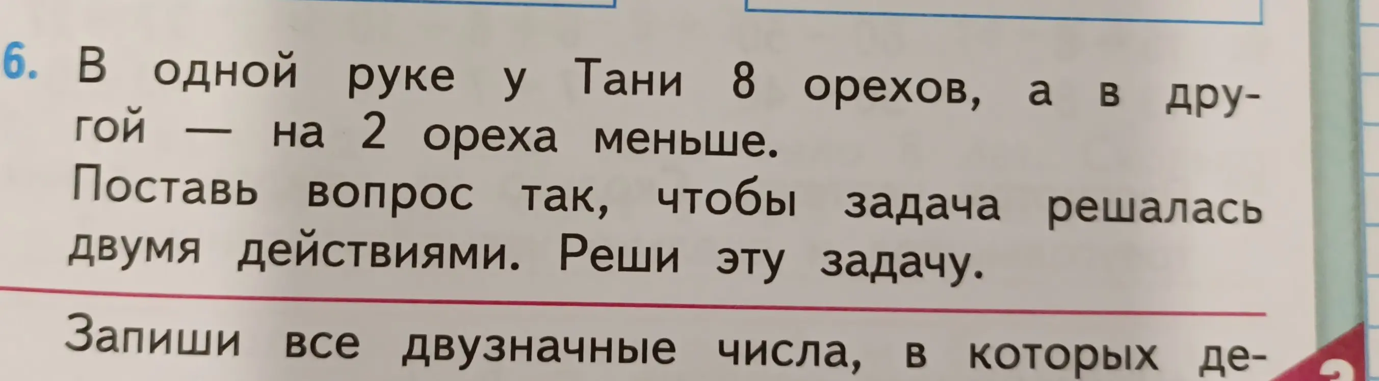 Помоги решить задачу: в одной руке у Тани 8 орехов, а в другой на 2 ореха меньше. Поставь вопрос так, чтобы задача решалась двумя действиями. Реши эту задачу и запиши все двузначные числа, в которых десятков на 3 больше, чем единиц.