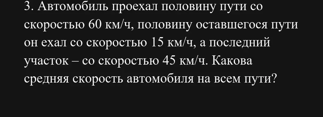Ты просишь меня вычислить среднюю скорость автомобиля, который проехал половину пути со скоростью 60 км/ч, половину оставшегося пути со скоростью 15 км/ч, а последний участок со скоростью 45 км/ч.