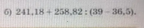 Вычисли значение выражения 241,18 + 258,82 : (39 - 36,5)