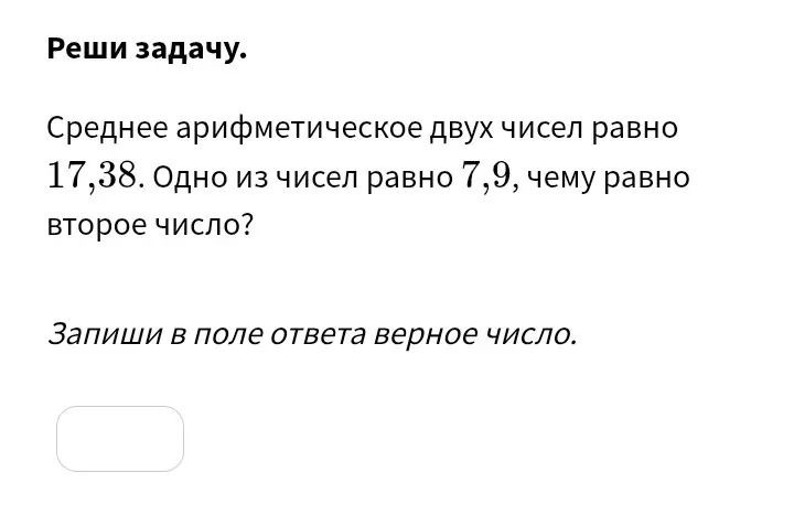 Найди второе число, если среднее арифметическое двух чисел равно 17,38, а одно из чисел равно 7,9.