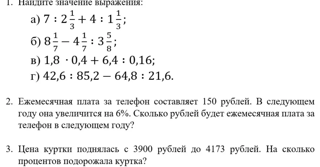 Реши примеры и задачи: 1а) 7:2 1/3 + 4:1 1/3; 2. Ежемесячная плата за телефон составляет 150 рублей. В следующем году она увеличится на 6%. Сколько рублей будет ежемесячная плата за телефон в следующем году?; 3. Цена куртки поднялась с 3900 рублей до 4173 рублей. На сколько процентов подорожала куртка?