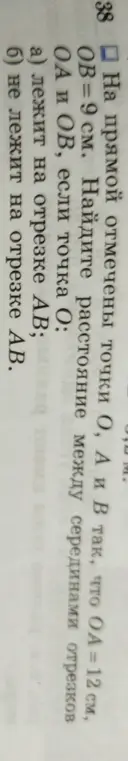 Ты просишь найти расстояние между серединами отрезков OA и OB, если OA = 12 см, OB = 9 см, в случаях когда точка O лежит на отрезке AB и когда не лежит.