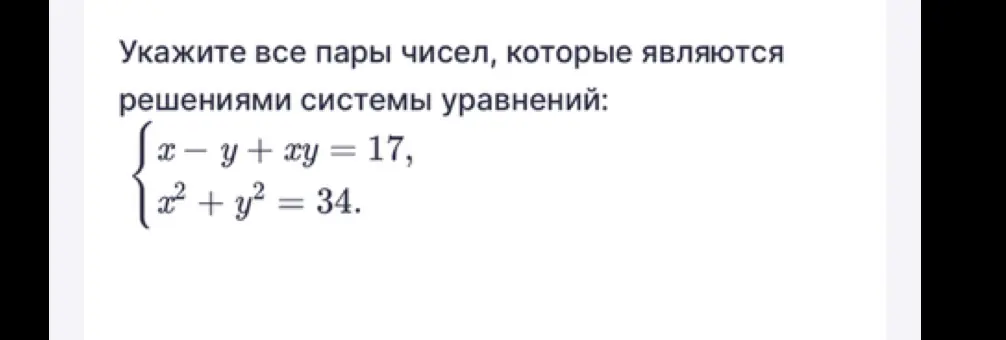 Укажи все пары чисел, которые являются решениями системы уравнений x - y + xy = 17 и x² + y² = 34