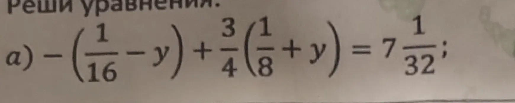 Можешь помочь решить уравнение -(\frac{1}{16}-y) + \frac{3}{4}(\frac{1}{8}+y) = 7\frac{1}{32}?