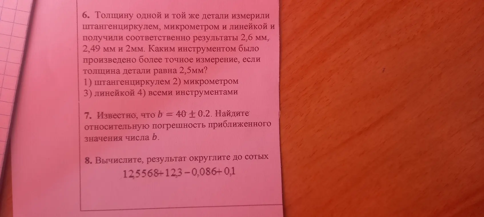 Можешь помочь решить задачи по геометрии и математике? В шестом задании надо определить, каким инструментом было произведено более точное измерение, если толщина детали равна 2,5мм. В седьмом задании известно, что b = 40 ± 0.2. Необходимо найти относительную погрешность приближенного значения числа b. В восьмом задании необходимо вычислить: 125568+123-0,086+0,1, результат округлив до сотых