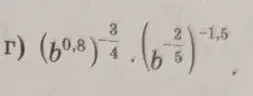 Вычисли выражение (b^0.8)^(-3/4)*(b^(-2/5))^(-1.5)