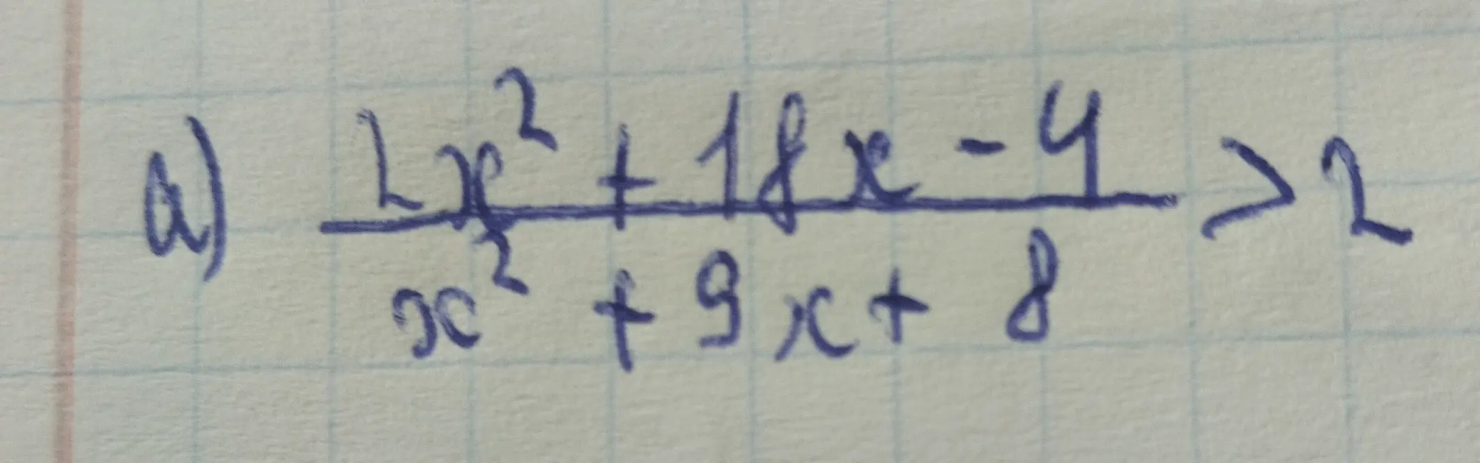 Реши неравенство (a) (12x^2 + 18x - 4) / (x^2 + 9x + 8) > 2