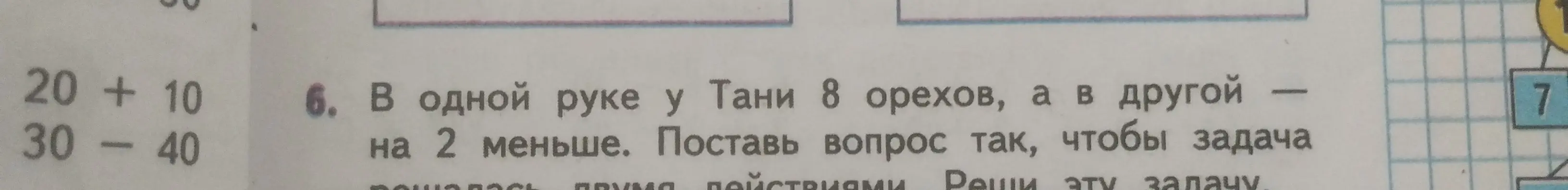 Поставь вопрос к задаче: "В одной руке у Тани 8 орехов, а в другой — на 2 меньше. Поставь вопрос так, чтобы задача решалась двумя действиями. Реши эту задачу"