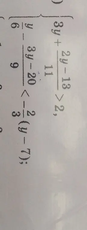 Ты просишь решить неравенства: 1) (3y + (2y-13)/11)/6 > 2, 2) (3y-20)/9 < -2/3(y-7)