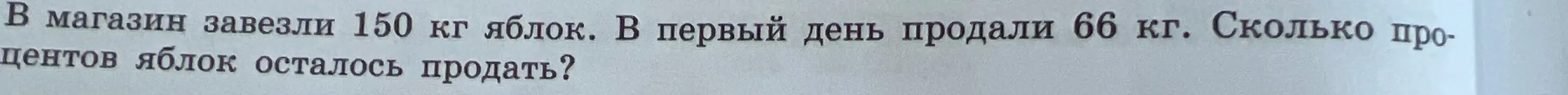 Ты просишь меня вычислить, сколько процентов яблок осталось продать, если в магазин завезли 150 кг яблок, а в первый день продали 66 кг.