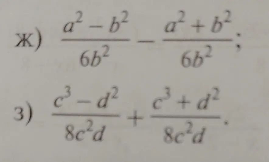Ты просишь решить примеры ж) (a²-b²)/(6b²) - (a²+b²)/(6b²) и 3) (c³-d²)/(8c²d) + (c³+d²)/(8c²d)